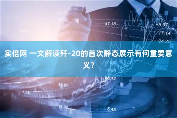 实倍网 一文解读歼-20的首次静态展示有何重要意义？