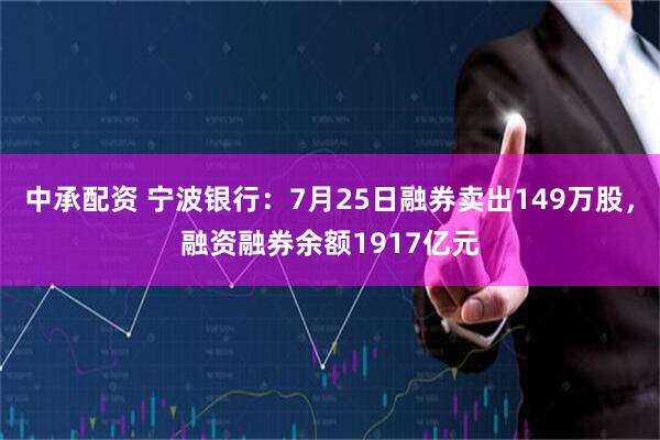 中承配资 宁波银行：7月25日融券卖出149万股，融资融券余额1917亿元
